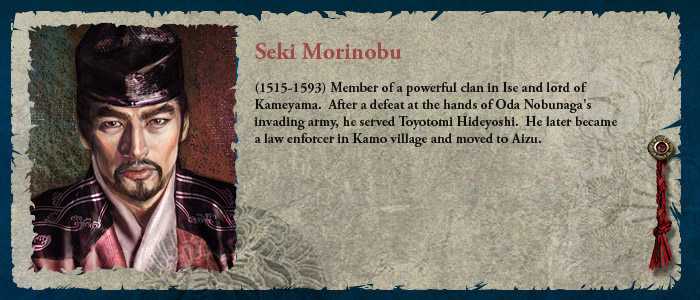 (1515-1593) Member of a powerful clan in Ise, and lord of Kameyama.  After a defeat at the hands of Oda Nobunaga's invading army, he served Toyotomi Hideyoshi.  He later became a law enforcer in Kamo village and moved to Aizu.