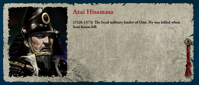 Azai Hisamasa (1526-1573) The local military leader of Omi. He was killed when Azai house fell.