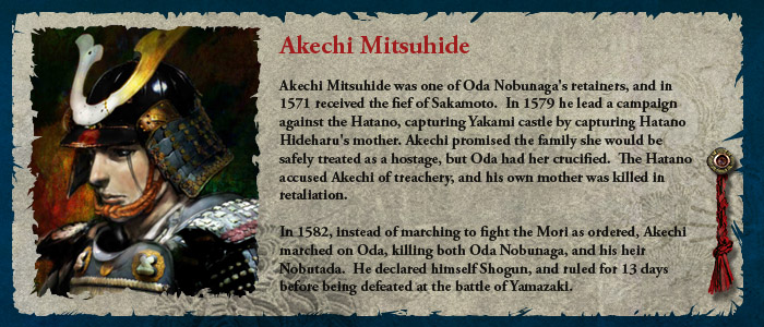 Akechi Mitsuhide was one of Oda Nobunaga's retainers, and in 1571 received the fief of Sakamoto.  In 1579 he lead a campaign against the Hatano, capturing Yakami castle by capturing Hatano Hideharu's mother. Akechi promised the family she would be safely treated as a hostage, but Oda had her crucified.  The Hatano accused Akechi of treachery, and his own mother was killed in retaliation.