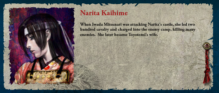 Narita Kaihime. When Iwada Mitsunari was attacking Narita's castle, she led two hundred cavalry and charged into the enemy camp, killing many enemies.  She later became Toyotomi's wife.